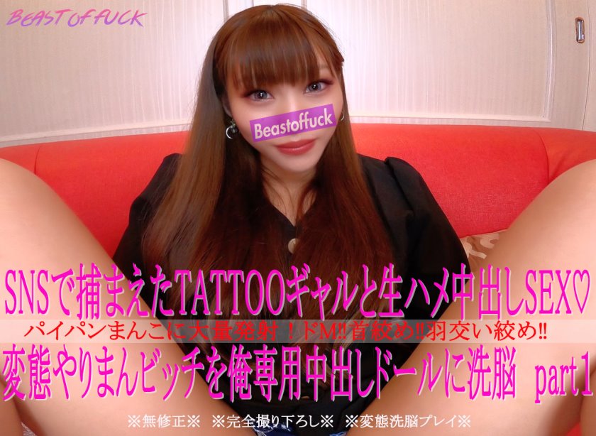 Cover BEAST☆OF☆FUCK　獣のSEX‼乱交‼中出し‼etc.. - ※初撮り【無修正・顔出し】　TATOOギャルをドM調教♡♡俺専用の中出しドールにしてハメ撮りSEX　part1☆ - Full HD/MP4